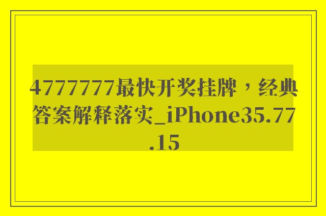 4777777最快开奖挂牌，经典答案解释落实_iPhone35.77.15