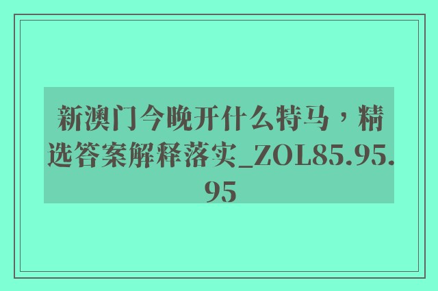 新澳门今晚开什么特马，精选答案解释落实_ZOL85.95.95