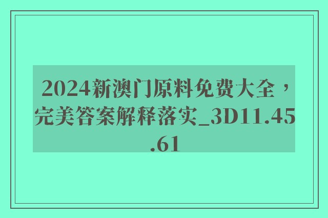 2024新澳门原料免费大全，完美答案解释落实_3D11.45.61