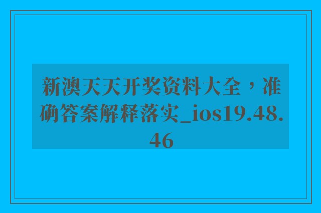 新澳天天开奖资料大全，准确答案解释落实_ios19.48.46