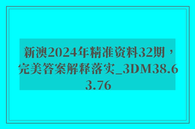 新澳2024年精准资料32期，完美答案解释落实_3DM38.63.76