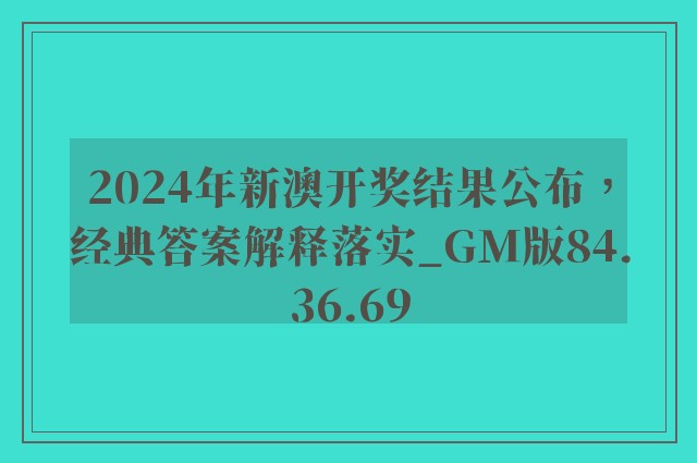 2024年新澳开奖结果公布，经典答案解释落实_GM版84.36.69