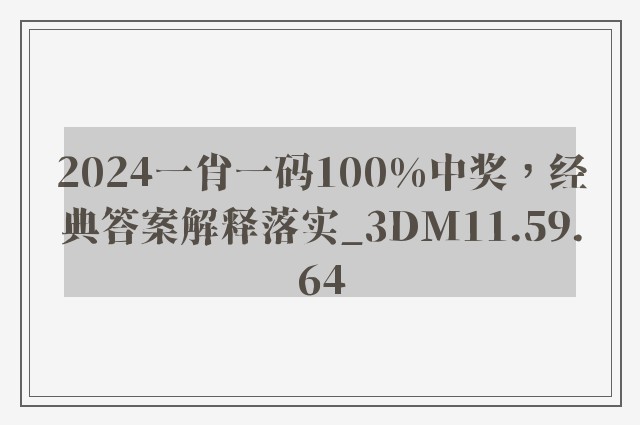 2024一肖一码100%中奖，经典答案解释落实_3DM11.59.64