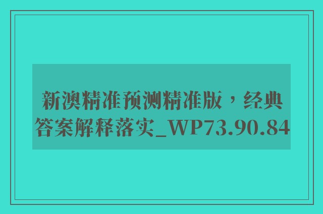 新澳精准预测精准版，经典答案解释落实_WP73.90.84