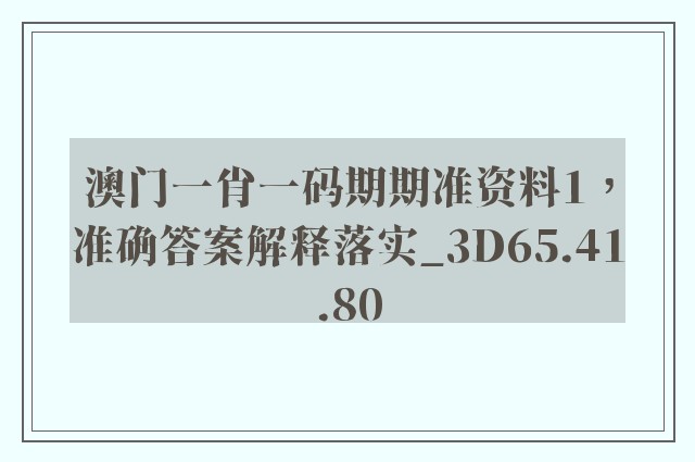 澳门一肖一码期期准资料1，准确答案解释落实_3D65.41.80