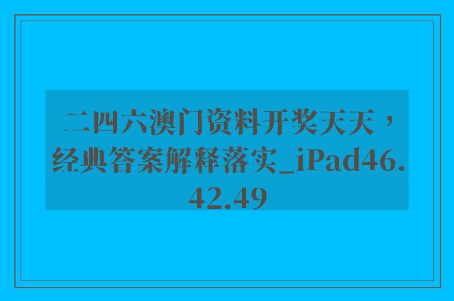 二四六澳门资料开奖天天，经典答案解释落实_iPad46.42.49