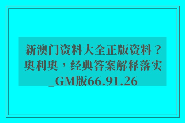 新澳门资料大全正版资料？奥利奥，经典答案解释落实_GM版66.91.26