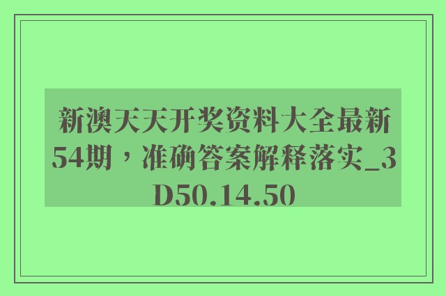 新澳天天开奖资料大全最新54期，准确答案解释落实_3D50.14.50