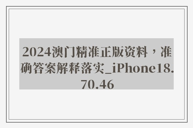 2024澳门精准正版资料，准确答案解释落实_iPhone18.70.46