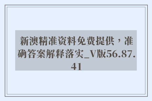 新澳精准资料免费提供，准确答案解释落实_V版56.87.41