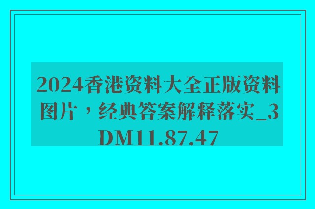 2024香港资料大全正版资料图片，经典答案解释落实_3DM11.87.47