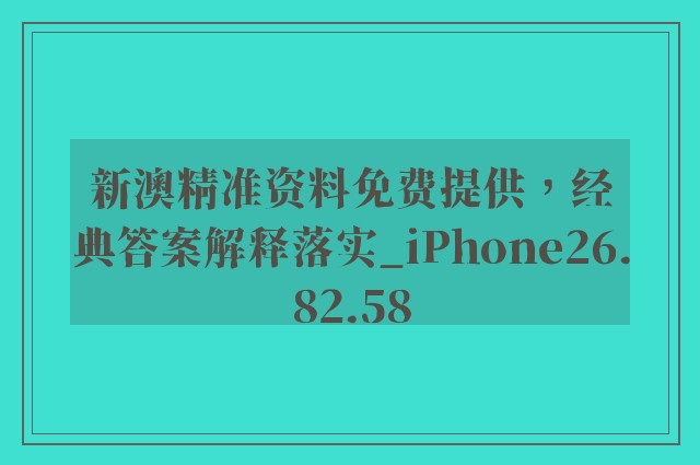 新澳精准资料免费提供，经典答案解释落实_iPhone26.82.58