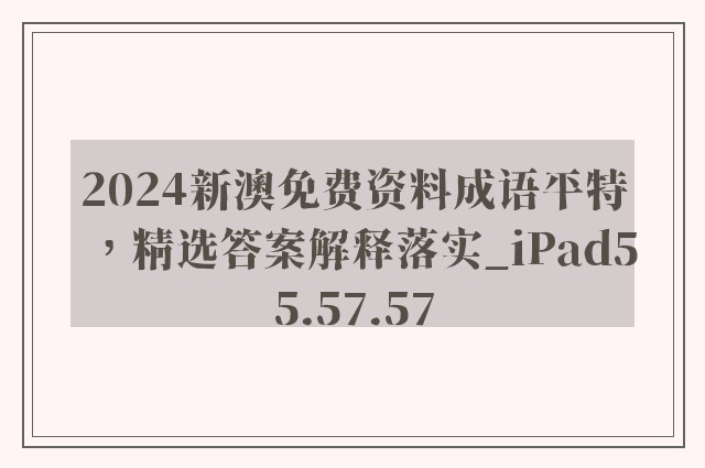 2024新澳免费资料成语平特，精选答案解释落实_iPad55.57.57