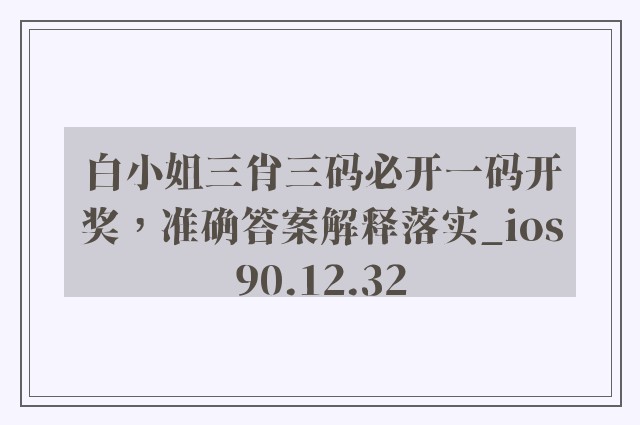 白小姐三肖三码必开一码开奖，准确答案解释落实_ios90.12.32