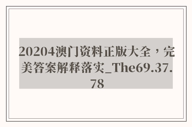 20204澳门资料正版大全，完美答案解释落实_The69.37.78