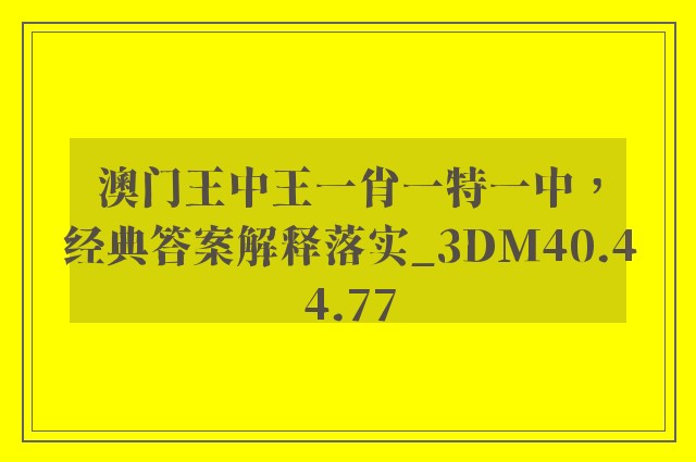 澳门王中王一肖一特一中，经典答案解释落实_3DM40.44.77