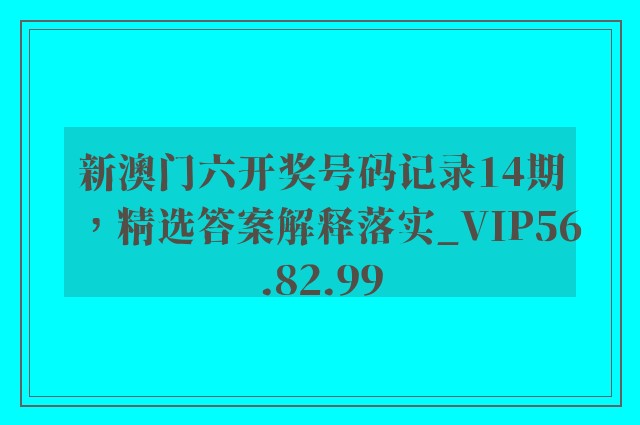 新澳门六开奖号码记录14期，精选答案解释落实_VIP56.82.99