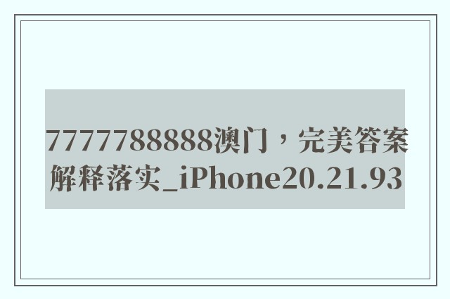 7777788888澳门，完美答案解释落实_iPhone20.21.93