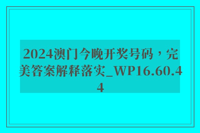 2024澳门今晚开奖号码，完美答案解释落实_WP16.60.44