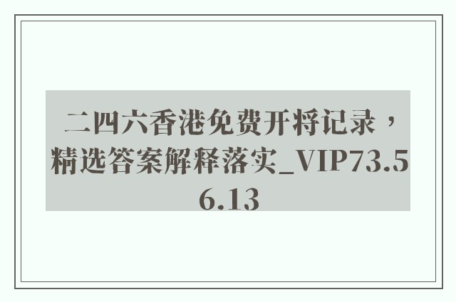 二四六香港免费开将记录，精选答案解释落实_VIP73.56.13