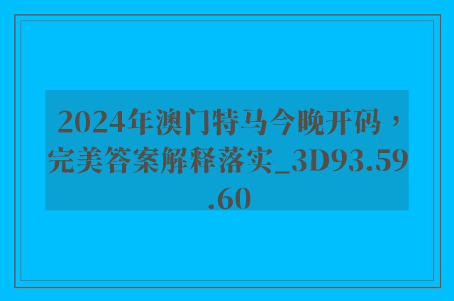 2024年澳门特马今晚开码，完美答案解释落实_3D93.59.60