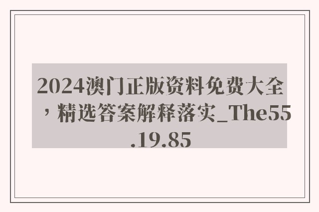 2024澳门正版资料免费大全，精选答案解释落实_The55.19.85