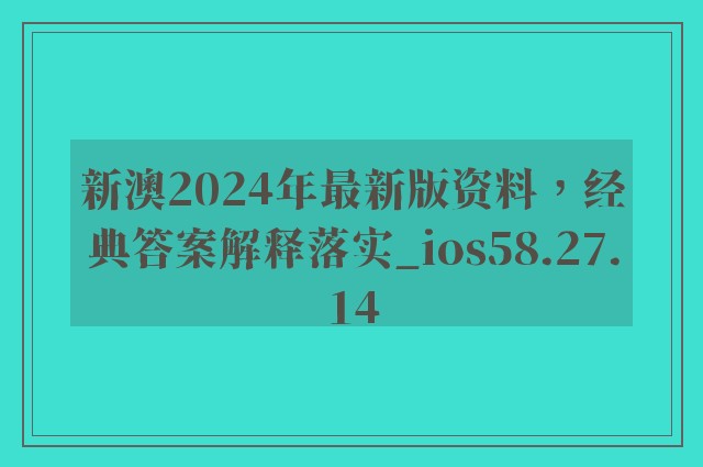 新澳2024年最新版资料，经典答案解释落实_ios58.27.14