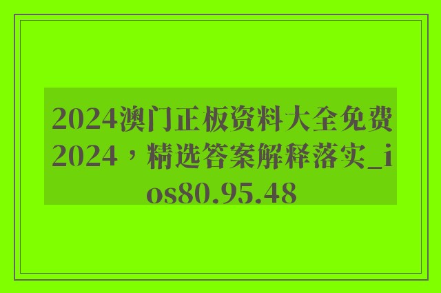 2024澳门正板资料大全免费2024，精选答案解释落实_ios80.95.48