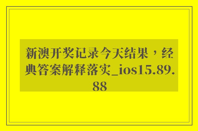 新澳开奖记录今天结果，经典答案解释落实_ios15.89.88