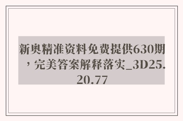 新奥精准资料免费提供630期，完美答案解释落实_3D25.20.77