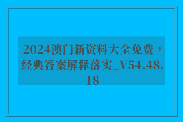 2024澳门新资料大全免费，经典答案解释落实_V54.48.18