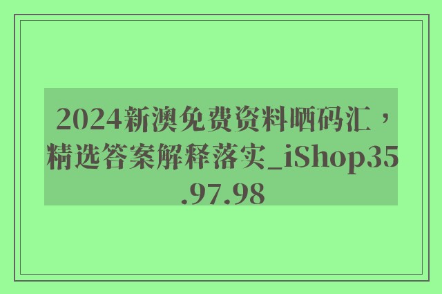 2024新澳免费资料晒码汇，精选答案解释落实_iShop35.97.98