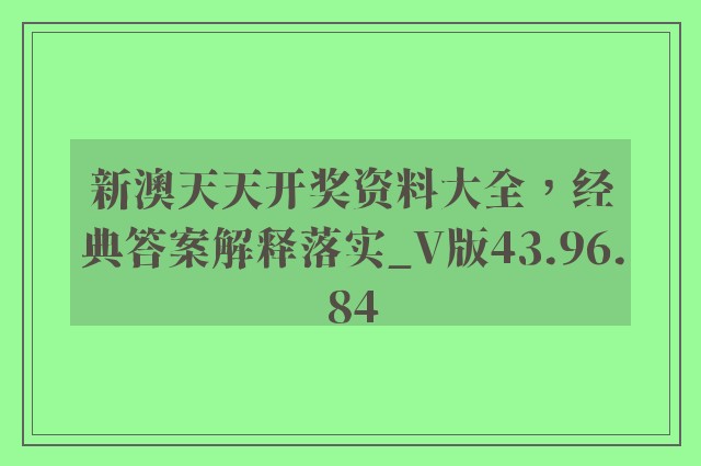 新澳天天开奖资料大全，经典答案解释落实_V版43.96.84