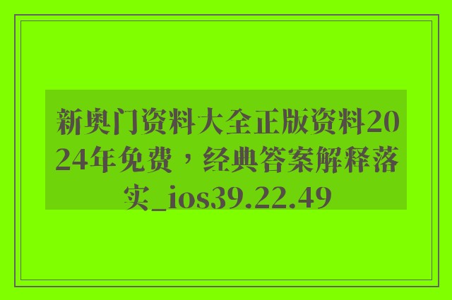 新奥门资料大全正版资料2024年免费，经典答案解释落实_ios39.22.49