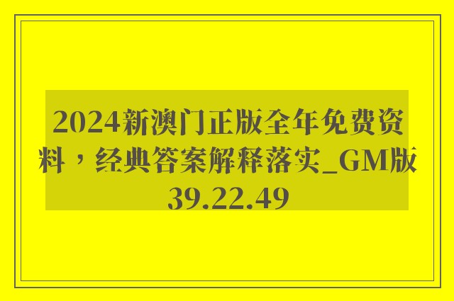 2024新澳门正版全年免费资料，经典答案解释落实_GM版39.22.49