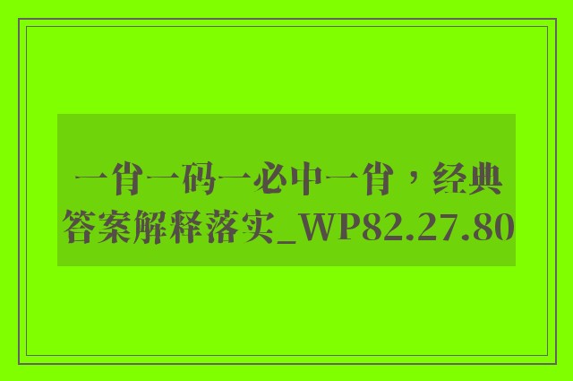 一肖一码一必中一肖，经典答案解释落实_WP82.27.80