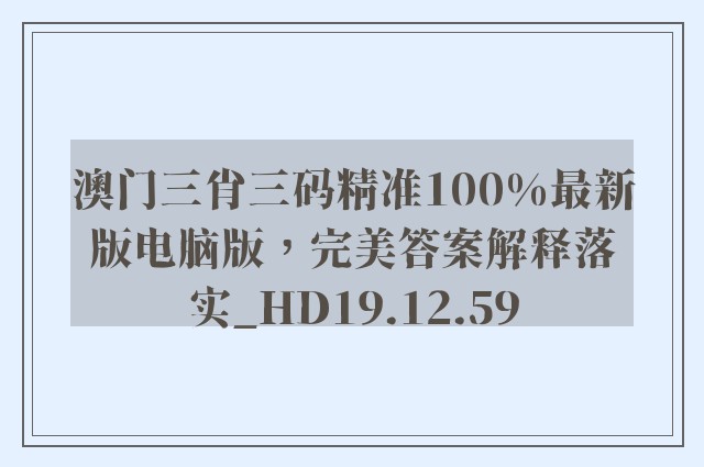 澳门三肖三码精准100%最新版电脑版，完美答案解释落实_HD19.12.59