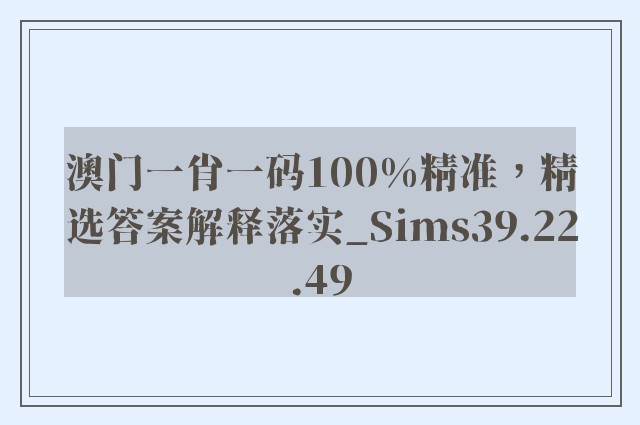 澳门一肖一码100%精准，精选答案解释落实_Sims39.22.49