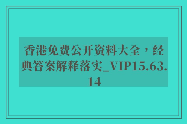 香港免费公开资料大全，经典答案解释落实_VIP15.63.14