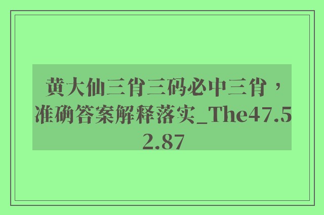 黄大仙三肖三码必中三肖，准确答案解释落实_The47.52.87