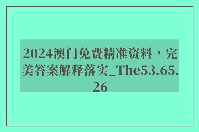 2024澳门免费精准资料，完美答案解释落实_The53.65.26