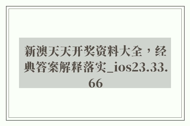 新澳天天开奖资料大全，经典答案解释落实_ios23.33.66