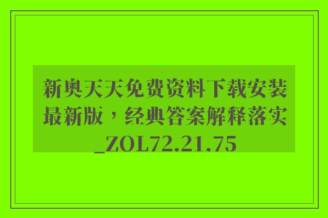 新奥天天免费资料下载安装最新版，经典答案解释落实_ZOL72.21.75