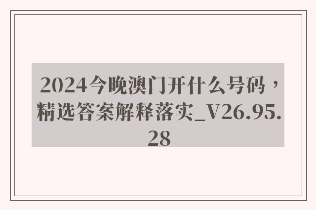 2024今晚澳门开什么号码，精选答案解释落实_V26.95.28