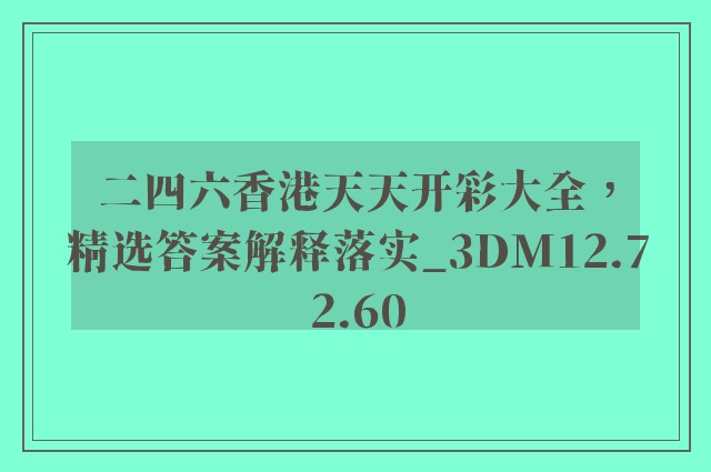 二四六香港天天开彩大全，精选答案解释落实_3DM12.72.60