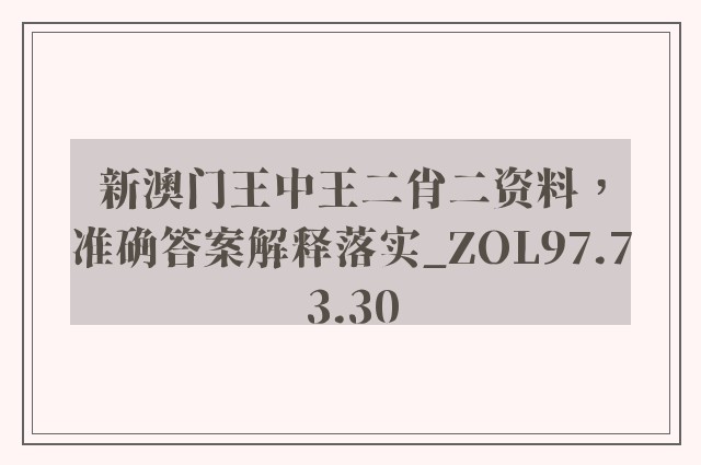 新澳门王中王二肖二资料，准确答案解释落实_ZOL97.73.30