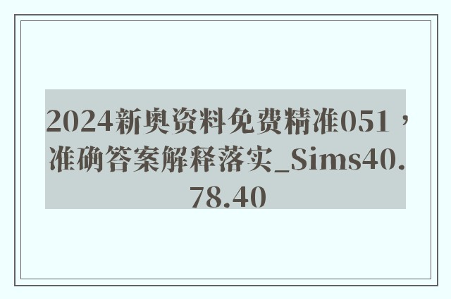 2024新奥资料免费精准051，准确答案解释落实_Sims40.78.40