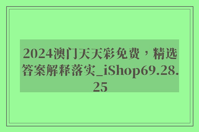 2024澳门天天彩免费，精选答案解释落实_iShop69.28.25