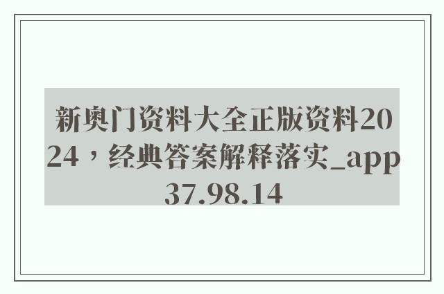 新奥门资料大全正版资料2024，经典答案解释落实_app37.98.14