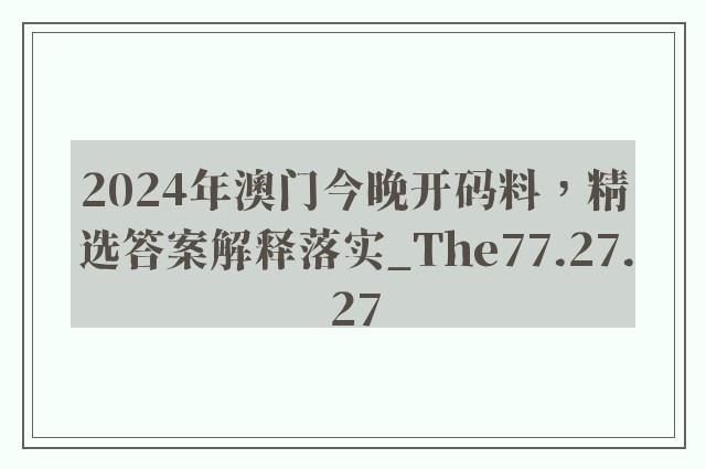 2024年澳门今晚开码料，精选答案解释落实_The77.27.27